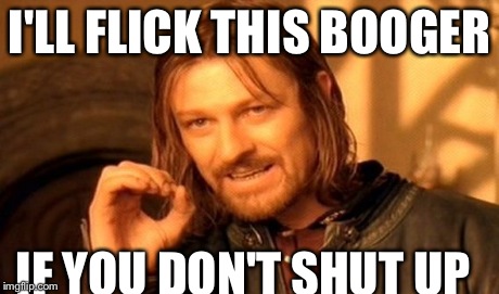 One Does Not Simply Meme | I'LL FLICK THIS BOOGER IF YOU DON'T SHUT UP | image tagged in memes,one does not simply | made w/ Imgflip meme maker