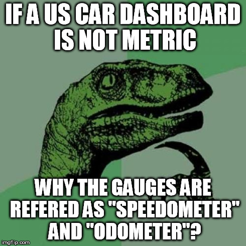 Philosoraptor | IF A US CAR DASHBOARD IS NOT METRIC WHY THE GAUGES ARE REFERED AS "SPEEDOMETER" AND "ODOMETER"? | image tagged in memes,philosoraptor | made w/ Imgflip meme maker