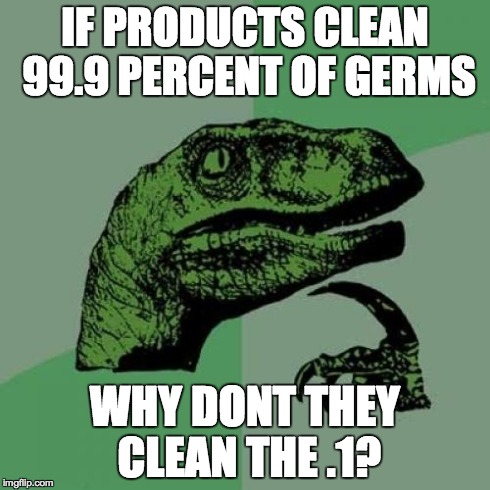 Philosoraptor | IF PRODUCTS CLEAN 99.9 PERCENT OF GERMS WHY DONT THEY CLEAN THE .1? | image tagged in memes,philosoraptor | made w/ Imgflip meme maker