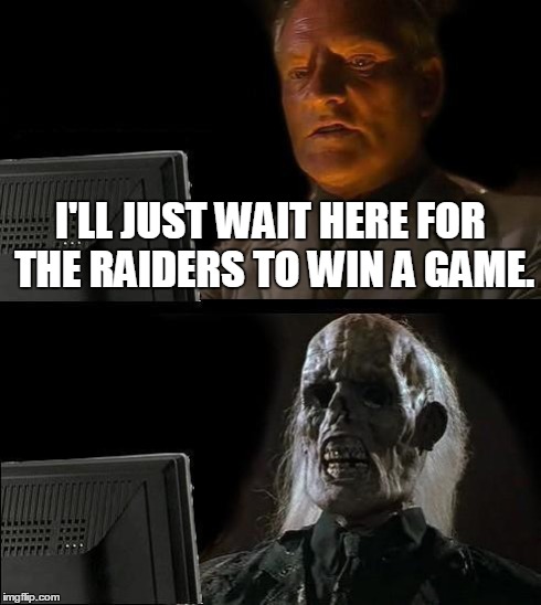 I'll Just Wait Here | I'LL JUST WAIT HERE FOR THE RAIDERS TO WIN A GAME. | image tagged in memes,ill just wait here,funny,sports,football,news | made w/ Imgflip meme maker