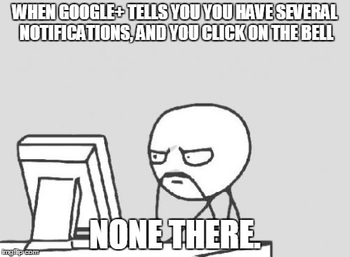 Computer Guy | WHEN GOOGLE+ TELLS YOU YOU HAVE SEVERAL NOTIFICATIONS, AND YOU CLICK ON THE BELL NONE THERE. | image tagged in memes,computer guy | made w/ Imgflip meme maker