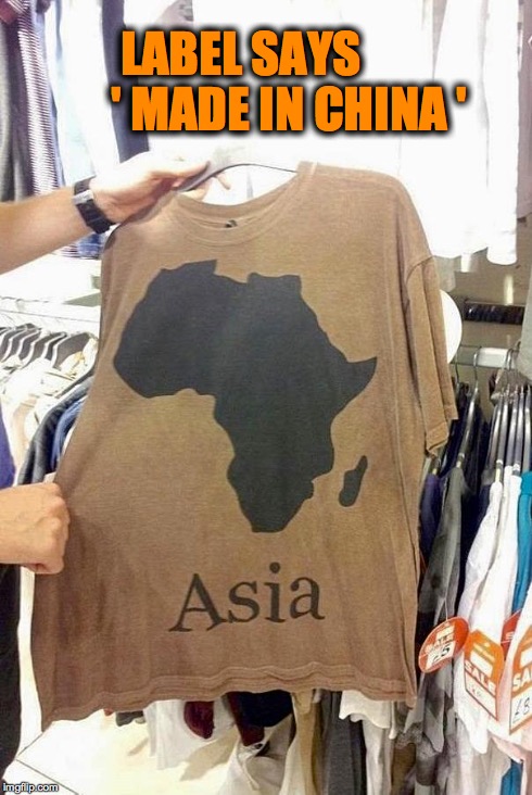 LABEL SAYS          ' MADE IN CHINA ' | image tagged in asia is now africa | made w/ Imgflip meme maker