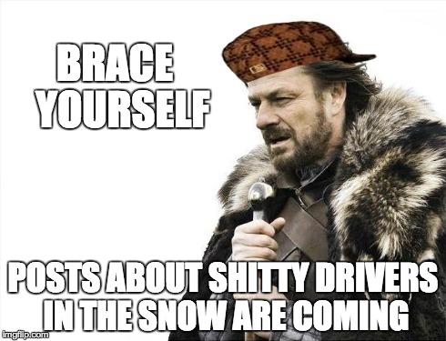 Brace Yourselves X is Coming | BRACE 
YOURSELF POSTS ABOUT SHITTY DRIVERS IN THE SNOW ARE COMING | image tagged in memes,brace yourselves x is coming,scumbag | made w/ Imgflip meme maker