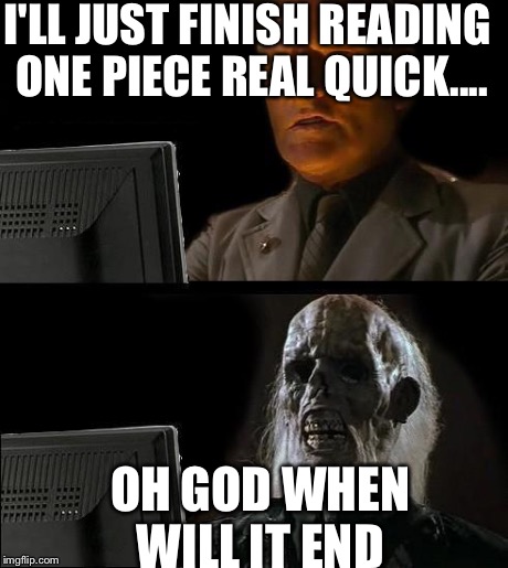 I'll Just Wait Here | I'LL JUST FINISH READING ONE PIECE REAL QUICK.... OH GOD WHEN WILL IT END | image tagged in memes,ill just wait here,one piece,anime | made w/ Imgflip meme maker