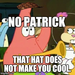 No Patrick Meme | NO PATRICK THAT HAT DOES NOT MAKE YOU COOL. | image tagged in memes,no patrick,scumbag | made w/ Imgflip meme maker