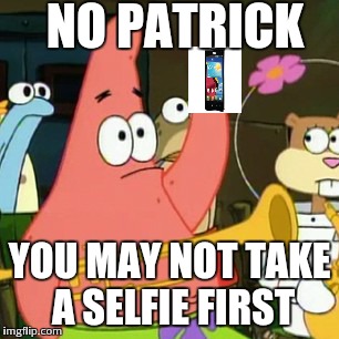 No Patrick | NO PATRICK YOU MAY NOT TAKE A SELFIE FIRST | image tagged in memes,no patrick | made w/ Imgflip meme maker