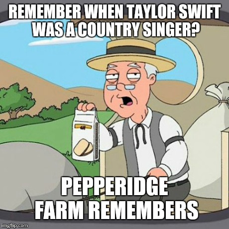 Pepperidge Farm Remembers Meme | REMEMBER WHEN TAYLOR SWIFT WAS A COUNTRY SINGER? PEPPERIDGE FARM REMEMBERS | image tagged in memes,pepperidge farm remembers | made w/ Imgflip meme maker