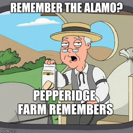 Pepperidge Farm Remembers Meme | REMEMBER THE ALAMO? PEPPERIDGE FARM REMEMBERS | image tagged in memes,pepperidge farm remembers | made w/ Imgflip meme maker