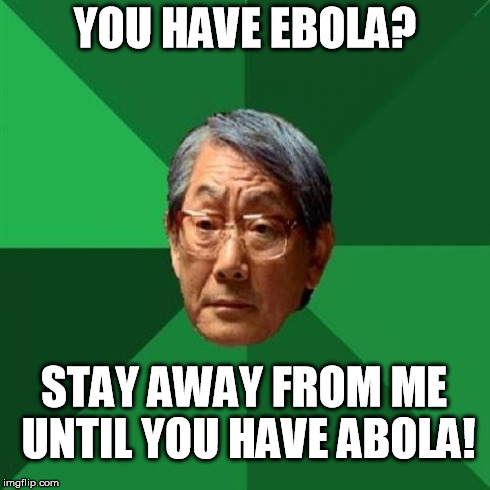 High Expectations Asian Father Meme | YOU HAVE EBOLA? STAY AWAY FROM ME UNTIL YOU HAVE ABOLA! | image tagged in memes,high expectations asian father | made w/ Imgflip meme maker