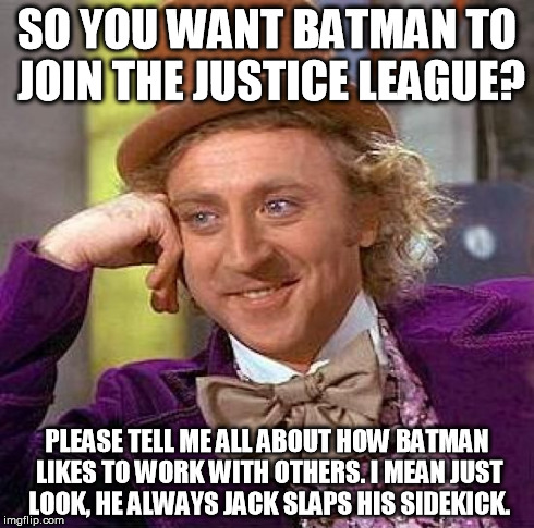 Creepy Condescending Wonka Meme | SO YOU WANT BATMAN TO JOIN THE JUSTICE LEAGUE? PLEASE TELL ME ALL ABOUT HOW BATMAN LIKES TO WORK WITH OTHERS. I MEAN JUST LOOK, HE ALWAYS JA | image tagged in memes,creepy condescending wonka | made w/ Imgflip meme maker