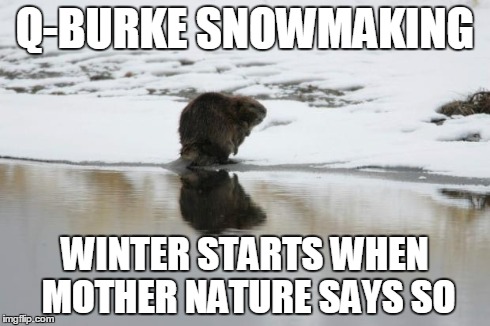 Q-BURKE SNOWMAKING WINTER STARTS WHEN MOTHER NATURE SAYS SO | image tagged in beaver snow | made w/ Imgflip meme maker