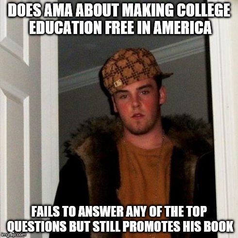 Scumbag Steve | DOES AMA ABOUT MAKING COLLEGE EDUCATION FREE IN AMERICA FAILS TO ANSWER ANY OF THE TOP QUESTIONS BUT STILL PROMOTES HIS BOOK | image tagged in memes,scumbag steve,AdviceAnimals | made w/ Imgflip meme maker