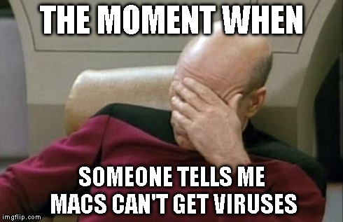 Captain Picard Facepalm Meme | THE MOMENT WHEN SOMEONE TELLS ME MACS CAN'T GET VIRUSES | image tagged in memes,captain picard facepalm | made w/ Imgflip meme maker