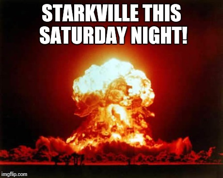 Nuclear Explosion | STARKVILLE THIS SATURDAY NIGHT! | image tagged in memes,nuclear explosion | made w/ Imgflip meme maker