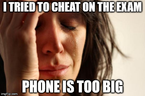 First World Problems | I TRIED TO CHEAT ON THE EXAM PHONE IS TOO BIG | image tagged in memes,first world problems | made w/ Imgflip meme maker