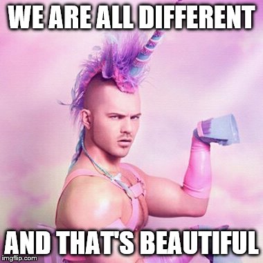 Unicorn MAN | WE ARE ALL DIFFERENT AND THAT'S BEAUTIFUL | image tagged in memes,unicorn man | made w/ Imgflip meme maker