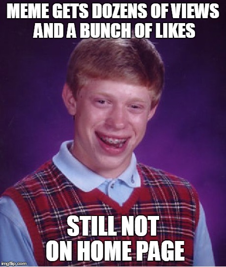 Bad Luck Brian | MEME GETS DOZENS OF VIEWS AND A BUNCH OF LIKES STILL NOT ON HOME PAGE | image tagged in memes,bad luck brian | made w/ Imgflip meme maker