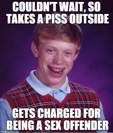 Bad Luck Brian | COULDN'T WAIT, SO TAKES A PISS OUTSIDE GETS CHARGED FOR BEING A SEX OFFENDER | image tagged in memes,bad luck brian | made w/ Imgflip meme maker