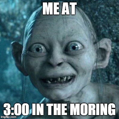Gollum | ME AT 3:00 IN THE MORING | image tagged in memes,gollum | made w/ Imgflip meme maker
