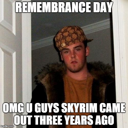 Scumbag Steve Meme | REMEMBRANCE DAY OMG U GUYS SKYRIM CAME OUT THREE YEARS AGO | image tagged in memes,scumbag steve | made w/ Imgflip meme maker