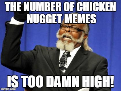 Too Damn High | THE NUMBER OF CHICKEN NUGGET MEMES IS TOO DAMN HIGH! | image tagged in memes,too damn high | made w/ Imgflip meme maker