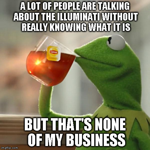 But That's None Of My Business | A LOT OF PEOPLE ARE TALKING ABOUT THE ILLUMINATI WITHOUT REALLY KNOWING WHAT IT IS BUT THAT'S NONE OF MY BUSINESS | image tagged in memes,but thats none of my business,kermit the frog | made w/ Imgflip meme maker