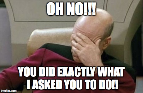 Captain Picard Facepalm Meme | OH NO!!! YOU DID EXACTLY WHAT I ASKED YOU TO DO!! | image tagged in memes,captain picard facepalm | made w/ Imgflip meme maker