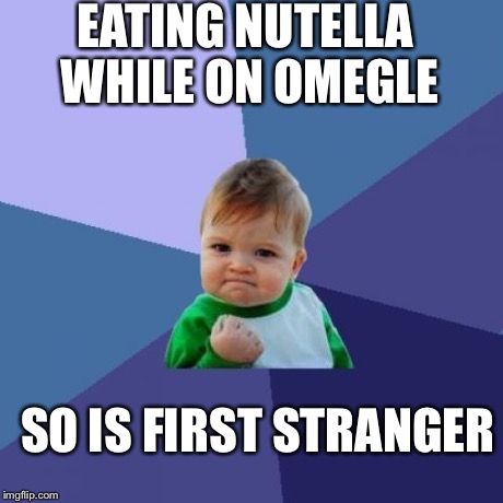 Success Kid Meme | EATING NUTELLA WHILE ON OMEGLE SO IS FIRST STRANGER | image tagged in memes,success kid | made w/ Imgflip meme maker