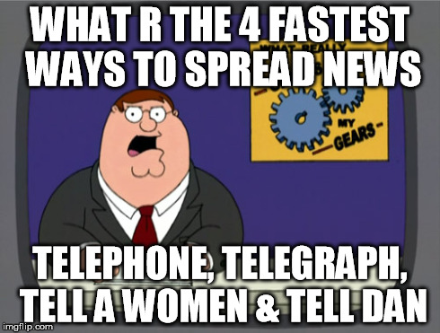 Peter Griffin News Meme | WHAT R THE 4 FASTEST WAYS TO SPREAD NEWS TELEPHONE, TELEGRAPH, TELL A WOMEN & TELL DAN | image tagged in memes,peter griffin news | made w/ Imgflip meme maker