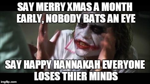 And everybody loses their minds Meme | SAY MERRY XMAS A MONTH EARLY, NOBODY BATS AN EYE SAY HAPPY HANNAKAH EVERYONE LOSES THIER MINDS | image tagged in memes,and everybody loses their minds | made w/ Imgflip meme maker