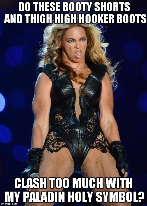 Ermahgerd Beyonce Meme | DO THESE BOOTY SHORTS AND THIGH HIGH HOOKER BOOTS CLASH TOO MUCH WITH MY PALADIN HOLY SYMBOL? | image tagged in memes,ermahgerd beyonce | made w/ Imgflip meme maker