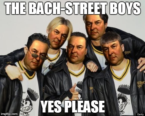 THE BACH-STREET BOYS YES PLEASE | image tagged in bachstreet boys | made w/ Imgflip meme maker