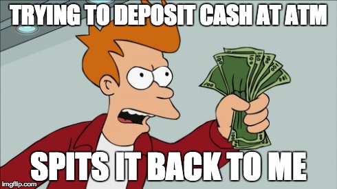 Shut Up And Take My Money Fry | TRYING TO DEPOSIT CASH AT ATM SPITS IT BACK TO ME | image tagged in memes,shut up and take my money fry,AdviceAnimals | made w/ Imgflip meme maker