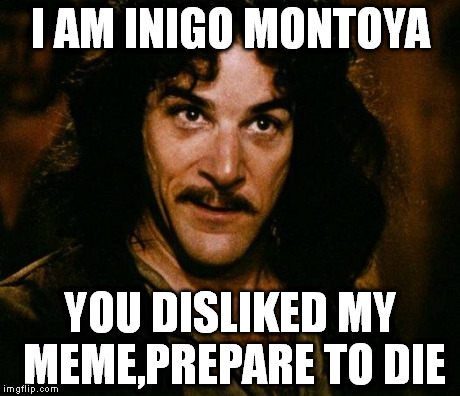 Inigo Montoya | I AM INIGO MONTOYA YOU DISLIKED MY MEME,PREPARE TO DIE | image tagged in memes,inigo montoya | made w/ Imgflip meme maker