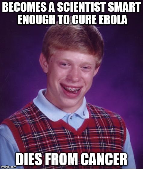Sorry, Africa... | BECOMES A SCIENTIST SMART ENOUGH TO CURE EBOLA DIES FROM CANCER | image tagged in memes,bad luck brian,funny | made w/ Imgflip meme maker