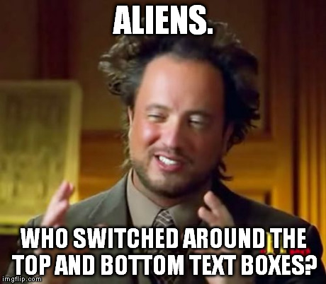 Ancient Aliens | ALIENS. WHO SWITCHED AROUND THE TOP AND BOTTOM TEXT BOXES? | image tagged in memes,ancient aliens | made w/ Imgflip meme maker