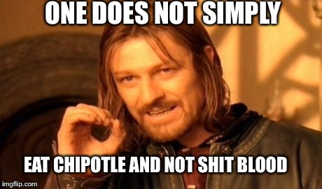 One Does Not Simply Meme | ONE DOES NOT SIMPLY EAT CHIPOTLE AND NOT SHIT BLOOD | image tagged in memes,one does not simply | made w/ Imgflip meme maker