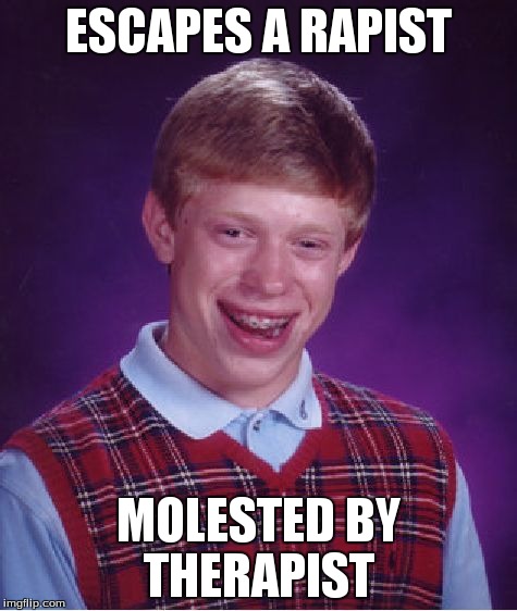 Bad Luck Brian Meme | ESCAPES A RAPIST MOLESTED BY THERAPIST | image tagged in memes,bad luck brian | made w/ Imgflip meme maker