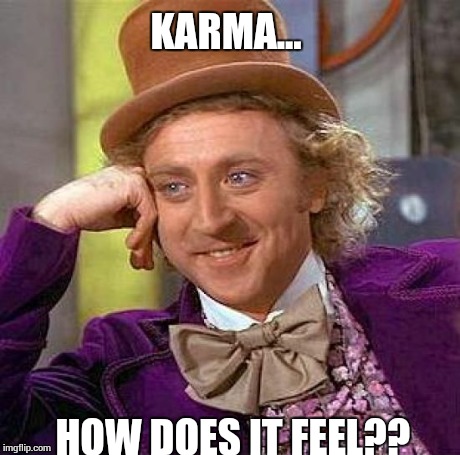 Creepy Condescending Wonka Meme | KARMA... HOW DOES IT FEEL?? | image tagged in memes,creepy condescending wonka | made w/ Imgflip meme maker