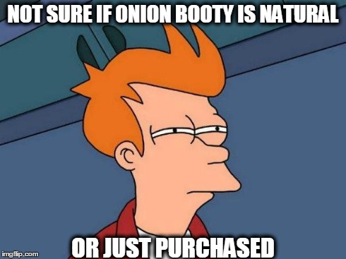 skeptical fry | NOT SURE IF ONION BOOTY IS NATURAL OR JUST PURCHASED | image tagged in skeptical fry | made w/ Imgflip meme maker