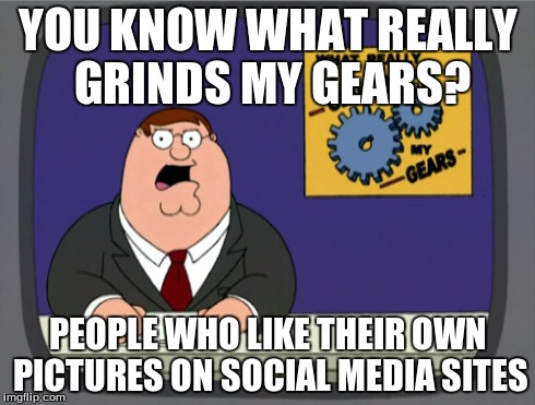 Social Media | YOU KNOW WHAT REALLY GRINDS MY GEARS? PEOPLE WHO LIKE THEIR OWN PICTURES ON SOCIAL MEDIA SITES | image tagged in memes,peter griffin news,social media | made w/ Imgflip meme maker