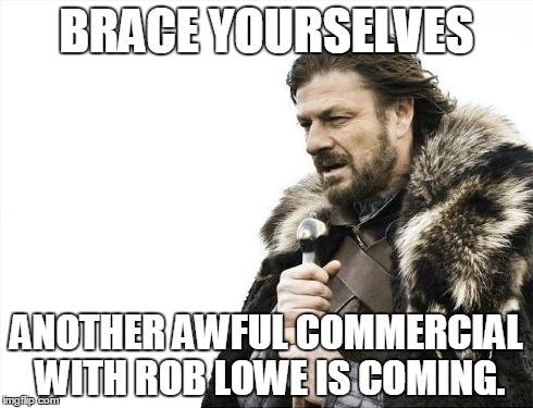 Brace Yourselves X is Coming | BRACE YOURSELVES ANOTHER AWFUL COMMERCIAL WITH ROB LOWE IS COMING. | image tagged in memes,brace yourselves x is coming,funny,tv,commercials | made w/ Imgflip meme maker