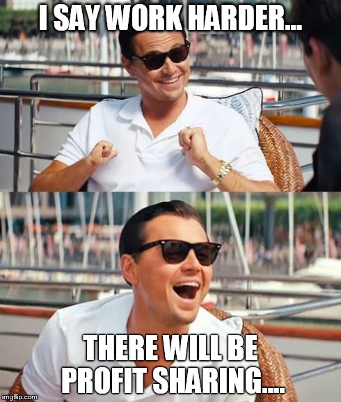 Leonardo Dicaprio Wolf Of Wall Street Meme | I SAY WORK HARDER... THERE WILL BE PROFIT SHARING.... | image tagged in memes,leonardo dicaprio wolf of wall street | made w/ Imgflip meme maker