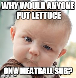 Skeptical Baby | WHY WOULD ANYONE PUT LETTUCE ON A MEATBALL SUB? | image tagged in memes,skeptical baby | made w/ Imgflip meme maker