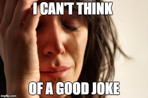 First World Problems | I CAN'T THINK OF A GOOD JOKE | image tagged in memes,first world problems | made w/ Imgflip meme maker