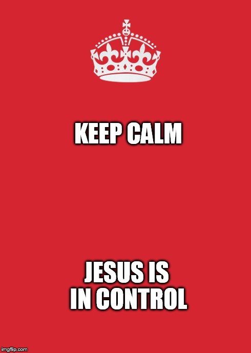 Keep Calm And Carry On Red Meme | KEEP CALM JESUS IS IN CONTROL | image tagged in memes,keep calm and carry on red | made w/ Imgflip meme maker