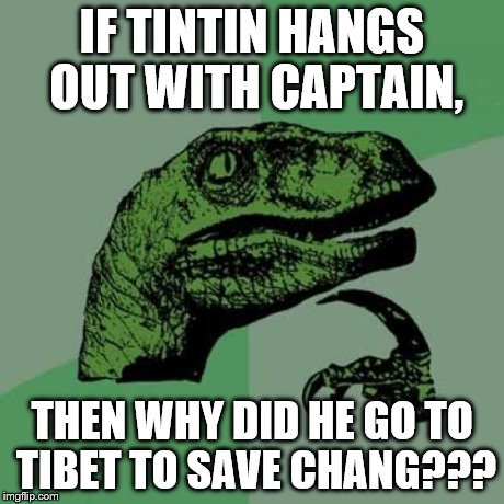 Philosoraptor | IF TINTIN HANGS OUT WITH CAPTAIN, THEN WHY DID HE GO TO TIBET TO SAVE CHANG??? | image tagged in memes,philosoraptor | made w/ Imgflip meme maker