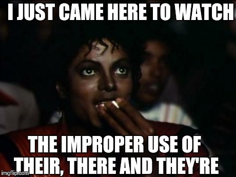 Michael Jackson Popcorn | I JUST CAME HERE TO WATCH THE IMPROPER USE OF THEIR, THERE AND THEY'RE | image tagged in memes,michael jackson popcorn | made w/ Imgflip meme maker