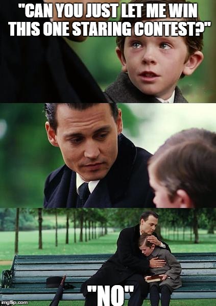 Finding Neverland | ''CAN YOU JUST LET ME WIN THIS ONE STARING CONTEST?'' ''NO'' | image tagged in memes,finding neverland | made w/ Imgflip meme maker