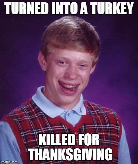 Bad Luck Brian The Turkey | TURNED INTO A TURKEY KILLED FOR THANKSGIVING | image tagged in memes,bad luck brian | made w/ Imgflip meme maker